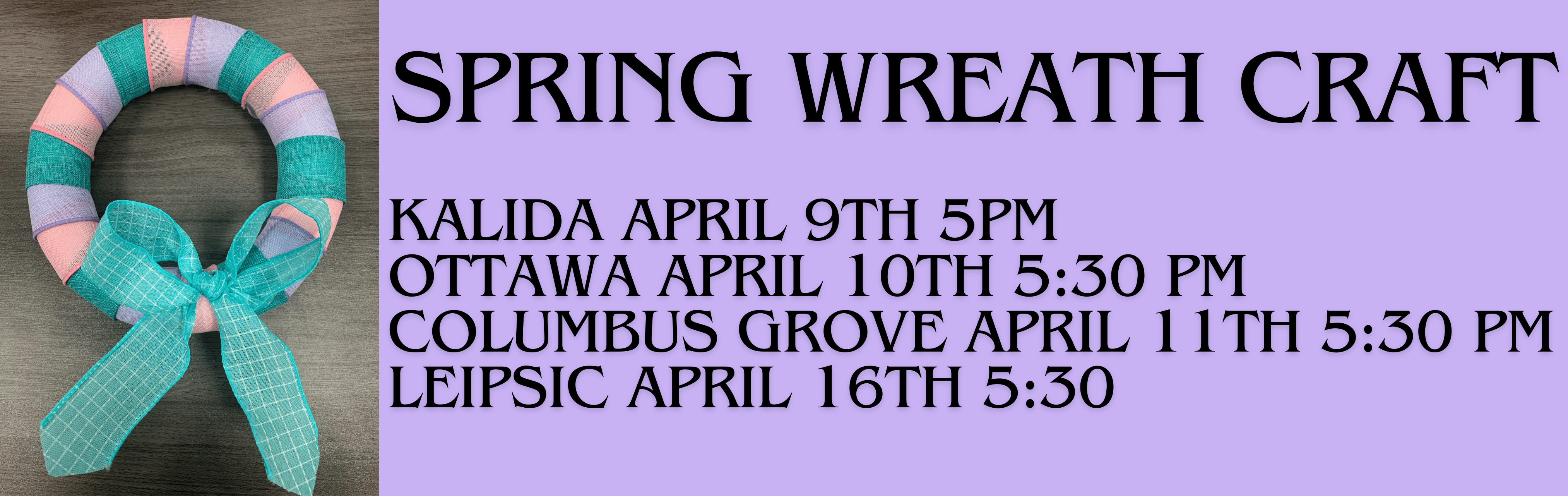 Pink green purple Spring Wreath Craft Kalida April 9th 5 pm Ottawa April 10 5:30 pm Columbus Grove April 11th 5:30 pm Leipsic April 16th 5:30 pm