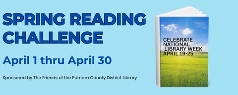 Spring Reading Challenge April 1 thru April 30 Sponsored by the Friends of The Putnam County District Library Celebrate National Library Week April 19-25