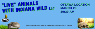 live animals with Indiana Wild LLC Ottawa Location March 28 10:30 am Sponsored by the Friends of the Putnam County District Library