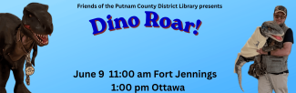 Friends of the Putnam County District Library presents Dino Roar. June 9 11 am Fort Jennings 1 pm Ottawa